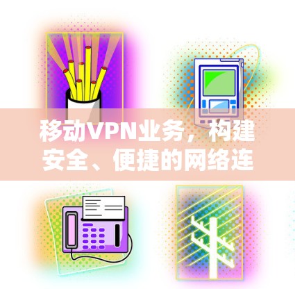 移动VPN业务，构建安全、便捷的网络连接