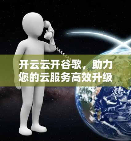 开云云开谷歌，助力您的云服务高效升级