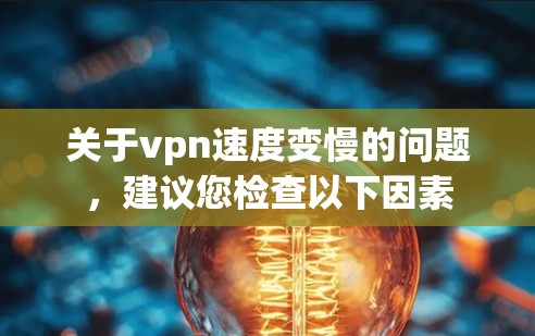 关于vpn速度变慢的问题，建议您检查以下因素