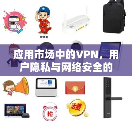 应用市场中的VPN，用户隐私与网络安全的平衡