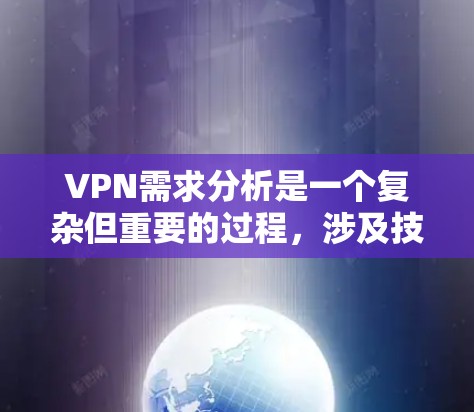VPN需求分析是一个复杂但重要的过程，涉及技术、用户、法律、经济和具体场景等多个方面。以下是对VPN需求分析的分点总结