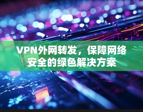 VPN外网转发，保障网络安全的绿色解决方案