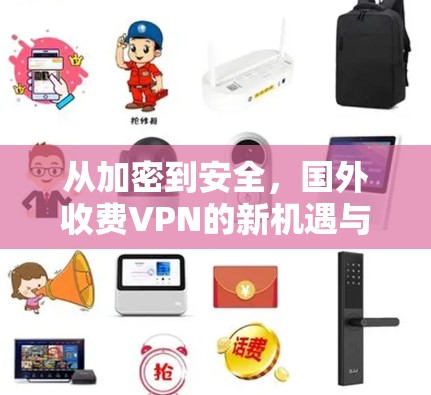 从加密到安全，国外收费VPN的新机遇与未来挑战