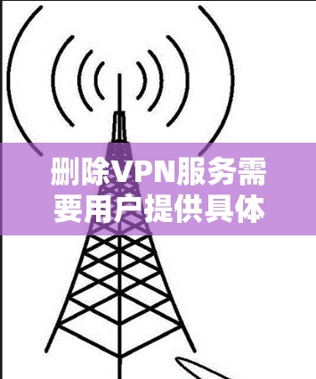删除VPN服务需要用户提供具体的删除信息，以便我们能够进行操作。以下是一些建议，帮助您删除VPN服务