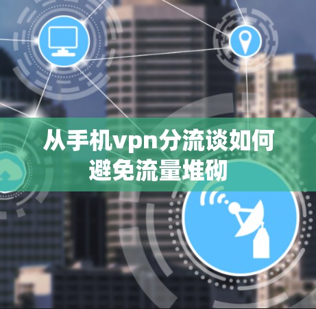 从手机vpn分流谈如何避免流量堆砌
