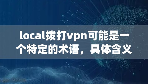 local拨打vpn可能是一个特定的术语，具体含义取决于上下文。以下是对可能的解释