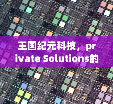 王国纪元科技，private Solutions的未来 destination