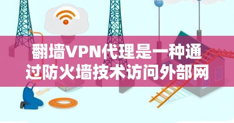 翻墙VPN代理是一种通过防火墙技术访问外部网络并使用VPN加密数据传输的网络服务。以下是一些步骤和建议，帮助您理解和使用翻墙VPN代理