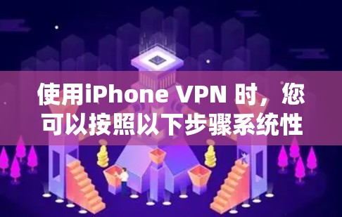 使用iPhone VPN 时，您可以按照以下步骤系统性地解决可能遇到的问题