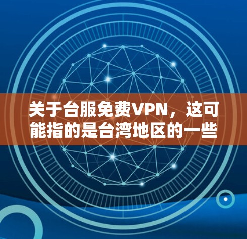 关于台服免费VPN，这可能指的是台湾地区的一些VPN服务或平台。以下是一些可能的解释和建议