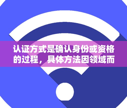 认证方式是确认身份或资格的过程，具体方法因领域而异。以下是几种常见的认证方式
