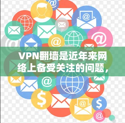 VPN翻墙是近年来网络上备受关注的问题，涉及到数据安全、隐私保护以及防火墙限制的深远影响。以下是关于VPN翻墙的详细信息