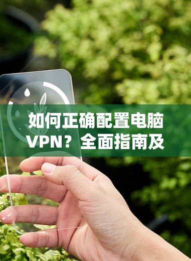 如何正确配置电脑VPN？全面指南及常见问题解答