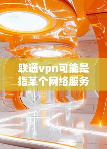 联通vpn可能是指某个网络服务或产品，但具体含义可能因地区和版本而异。如果你指的是某个特定的网络流量信息或服务，建议您提供更多详细信息，以便更好地帮助您