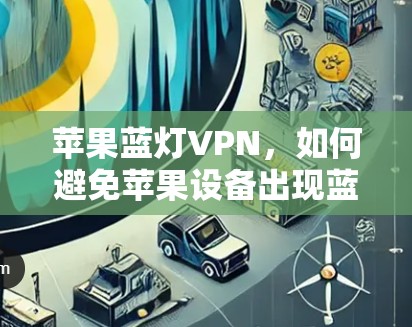 苹果蓝灯VPN，如何避免苹果设备出现蓝光问题的网络VPN解决方案