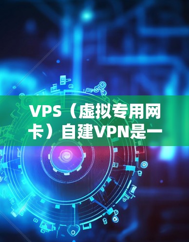 VPS（虚拟专用网卡）自建VPN是一种通过VPS服务器来模拟真实VPN网络的技术。通过VPS服务器，你可以创建一个安全、私密的VPN连接，无需物理网络