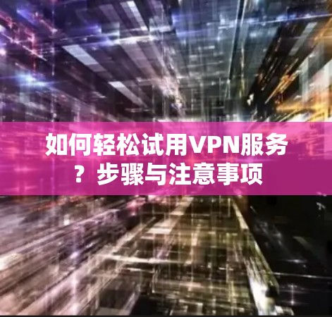 如何轻松试用VPN服务？步骤与注意事项