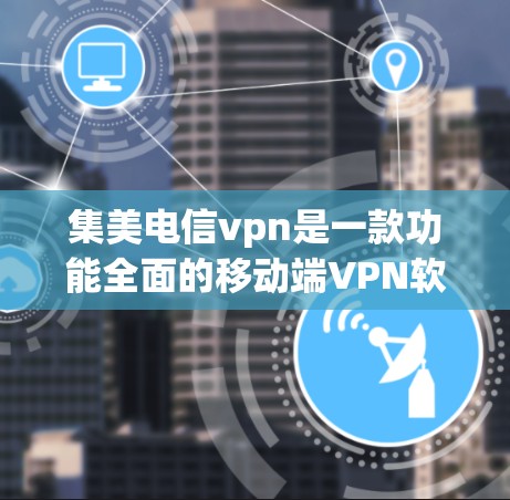 集美电信vpn是一款功能全面的移动端VPN软件，专为移动设备设计，确保用户在移动设备上享受安全、高效的VPN服务。以下是关于集美电信vpn的详细介绍