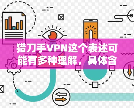 猎刀手VPN这个表述可能有多种理解，具体含义取决于上下文。以下是一些可能的解释和建议