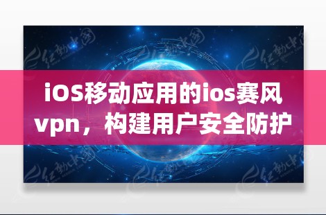 iOS移动应用的ios赛风vpn，构建用户安全防护的链式保护体系