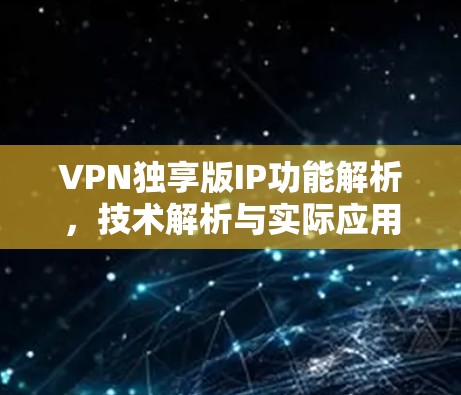 VPN独享版IP功能解析，技术解析与实际应用