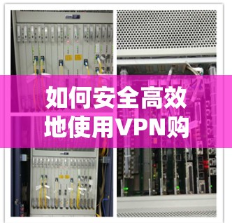 如何安全高效地使用VPN购买