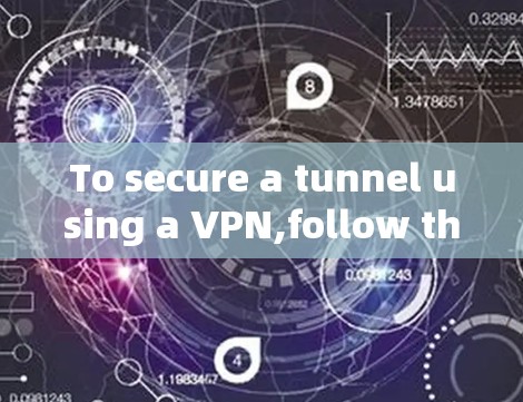 To secure a tunnel using a VPN,follow these steps: