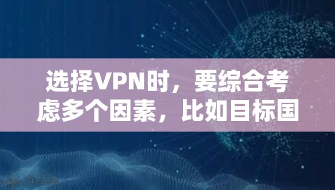 选择VPN时，要综合考虑多个因素，比如目标国家、协议、安全性、速度、隐私保护等，以下是一些步骤性的建议