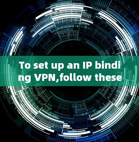To set up an IP binding VPN,follow these organized steps: