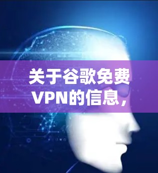 关于谷歌免费VPN的信息，目前尚无公开的正式声明或服务信息。因此，建议您在使用网络服务前，优先使用已知的安全网络服务，如
