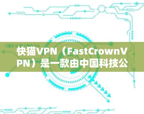快猫VPN（FastCrownVPN）是一款由中国科技公司快猫科技开发的端到端加密VPN服务，旨在为用户提供安全、可靠的网络连接。以下是关于快猫VPN的详细介绍