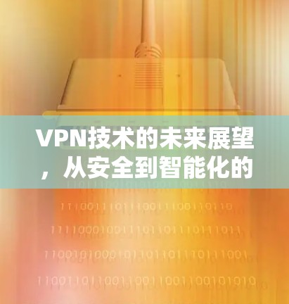 VPN技术的未来展望，从安全到智能化的创新