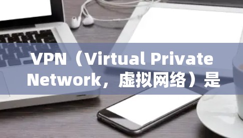 VPN（Virtual Private Network，虚拟网络）是一种技术，用于在无网的情况下实现网络通信。它通过加密和加密连接技术，允许用户在没有网络连接的情况下，通过互联网进行通信