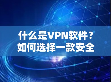 什么是VPN软件？如何选择一款安全可靠的VPN工具？
