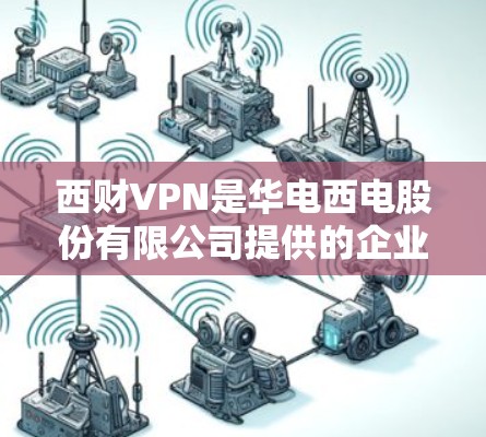 西财VPN是华电西电股份有限公司提供的企业级VPN服务，主要用于企业内部网络的安全性、企业用户的数据加密传输和远程访问的需求。以下是详细介绍