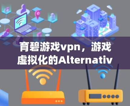 育碧游戏vpn，游戏虚拟化的Alternatively