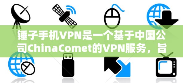 锤子手机VPN是一个基于中国公司ChinaComet的VPN服务，旨在提供安全、便捷的网络连接体验。以下是对该服务的详细分析