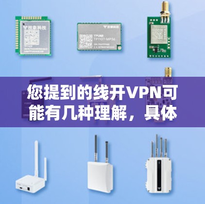 您提到的线开VPN可能有几种理解，具体含义取决于上下文。以下是一些可能的解释和建议