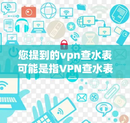 您提到的vpn查水表可能是指VPN查水表或查看水表。以下是两种情况的详细解答