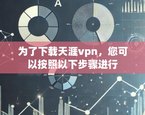 为了下载天涯vpn，您可以按照以下步骤进行
