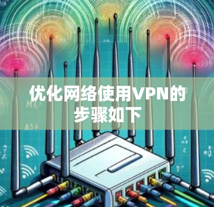 优化网络使用VPN的步骤如下