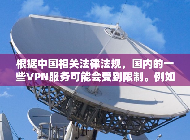 根据中国相关法律法规，国内的一些VPN服务可能会受到限制。例如，根据网络安全法和数据安全法，中国限制了一些网络服务的使用，包括某些类型的VPN服务。这些限制主要是为了维护网络安全和社会稳定