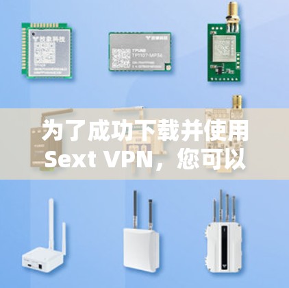 为了成功下载并使用Sext VPN，您可以按照以下步骤进行