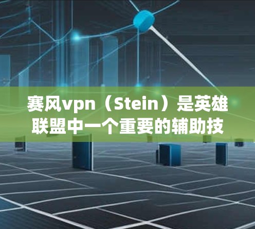 赛风vpn（Stein）是英雄联盟中一个重要的辅助技能，主要用于辅助提升游戏中的线性发挥和单体效率。以下是赛风vpn的详细介绍和相关教程