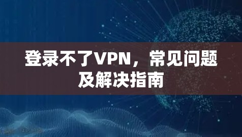 登录不了VPN，常见问题及解决指南