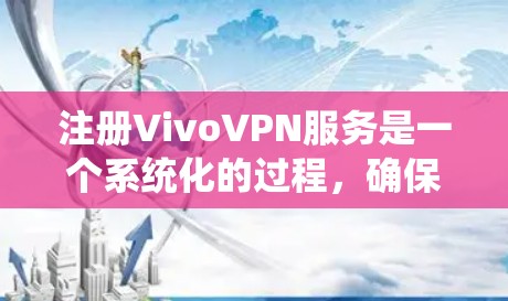 注册VivoVPN服务是一个系统化的过程，确保您能够安全、高效地使用该服务。以下是一个详细的步骤指南