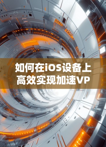 如何在iOS设备上高效实现加速VPN