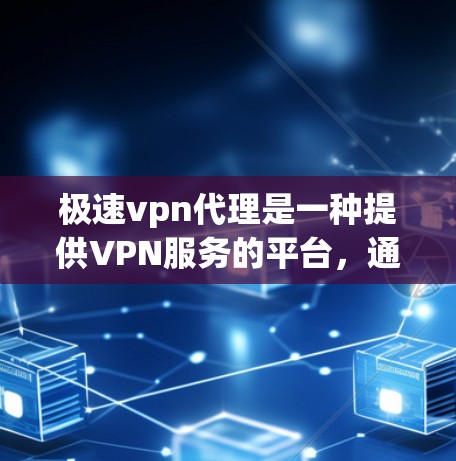 极速vpn代理是一种提供VPN服务的平台，通常通过多个提供商来提供多样化的网络选择。以下是关于极速vpn代理的详细信息，帮助您更好地了解和使用这种服务