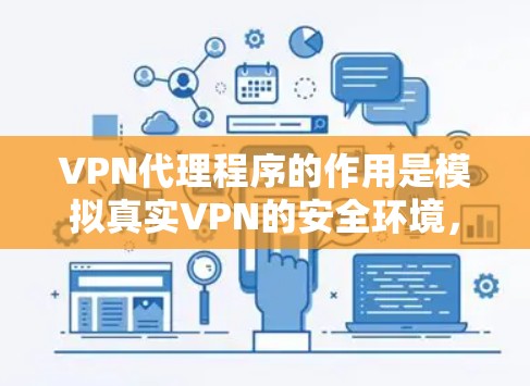 VPN代理程序的作用是模拟真实VPN的安全环境，帮助用户测试和优化VPN功能。以下是解决代理程序常见问题的详细步骤