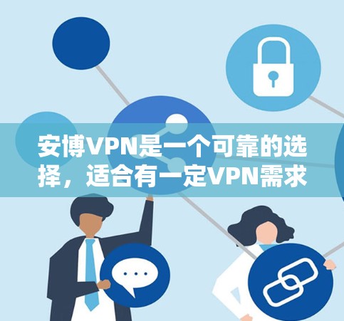 安博VPN是一个可靠的选择，适合有一定VPN需求的用户。以下是一个基于用户问题的逐步总结和推荐